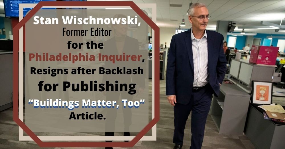 Stan Wischnowski, Former Editor for the Philadelphia Inquirer, Resigns after Backlash for Publishing “Buildings Matter, Too” Article.